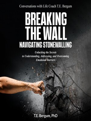 cover image of Breaking the Wall  Navigating Stonewalling  Unlocking the Secrets  to Understanding, Addressing, and Overcoming Emotional Barriers